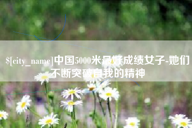阳泉中国5000米最好成绩女子-她们不断突破自我的精神