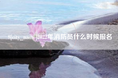 阳泉2022年消防员什么时候报名