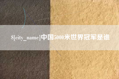 阳泉中国5000米世界冠军是谁