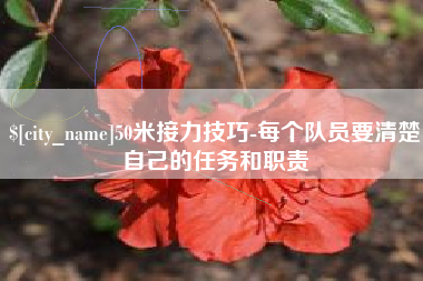 阳泉50米接力技巧-每个队员要清楚自己的任务和职责