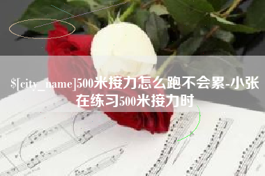阳泉500米接力怎么跑不会累-小张在练习500米接力时