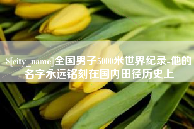 阳泉全国男子5000米世界纪录-他的名字永远铭刻在国内田径历史上