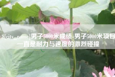 阳泉男子5000米成绩-男子5000米项目一直是耐力与速度的激烈碰撞