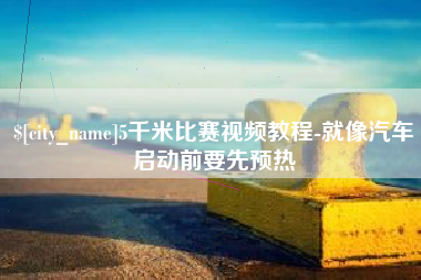 阳泉5千米比赛视频教程-就像汽车启动前要先预热