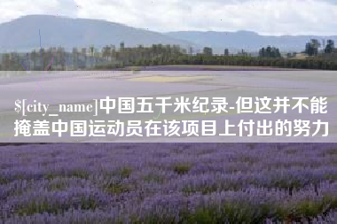 阳泉中国五千米纪录-但这并不能掩盖中国运动员在该项目上付出的努力