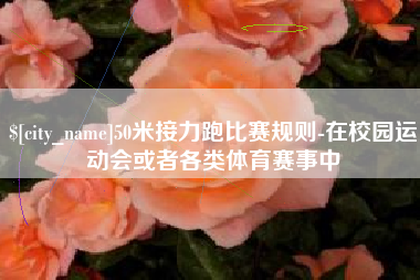 阳泉50米接力跑比赛规则-在校园运动会或者各类体育赛事中