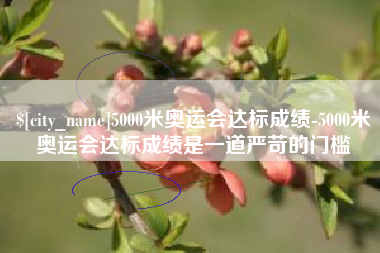 阳泉5000米奥运会达标成绩-5000米奥运会达标成绩是一道严苛的门槛