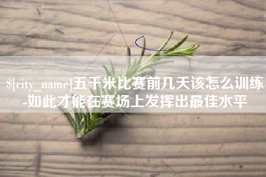 阳泉五千米比赛前几天该怎么训练-如此才能在赛场上发挥出最佳水平