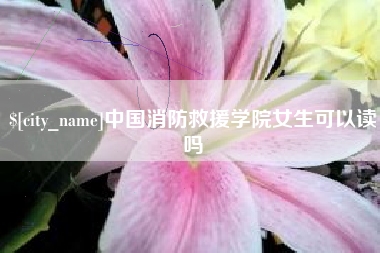 阳泉中国消防救援学院女生可以读吗