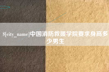 阳泉中国消防救援学院要求身高多少男生