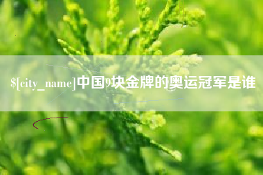 阳泉中国9块金牌的奥运冠军是谁