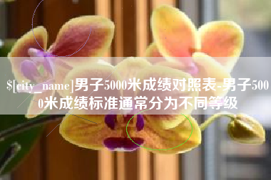 阳泉男子5000米成绩对照表-男子5000米成绩标准通常分为不同等级