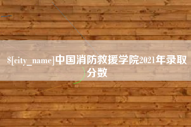 阳泉中国消防救援学院2021年录取分数