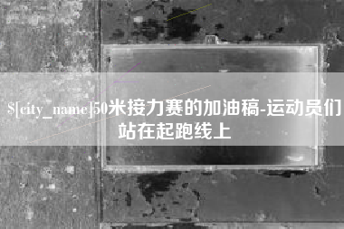 阳泉50米接力赛的加油稿-运动员们站在起跑线上