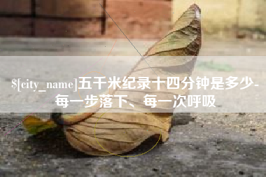 阳泉五千米纪录十四分钟是多少-每一步落下、每一次呼吸