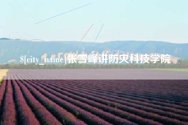 阳泉张雪峰讲防灾科技学院