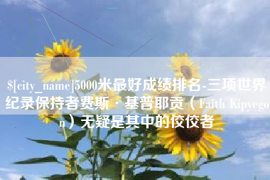 阳泉5000米最好成绩排名-三项世界纪录保持者费斯·基普耶贡（Faith Kipyegon）无疑是其中的佼佼者