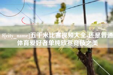 阳泉五千米比赛视频大全-还是普通体育爱好者单纯欣赏竞技之美