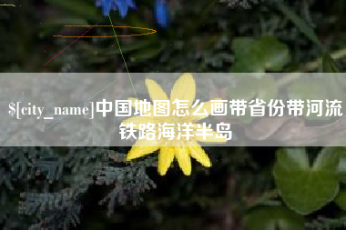 阳泉中国地图怎么画带省份带河流铁路海洋半岛