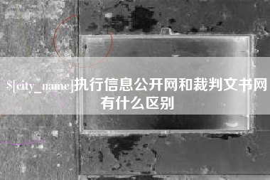 阳泉执行信息公开网和裁判文书网有什么区别