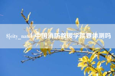 阳泉中国消防救援学院要体测吗