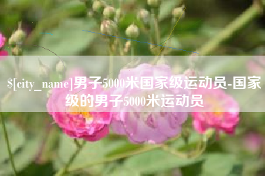 阳泉男子5000米国家级运动员-国家级的男子5000米运动员