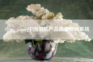 阳泉中国消防产品质量查询系统