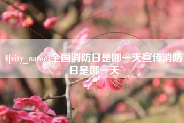 阳泉全国消防日是哪一天宣传消防日是哪一天