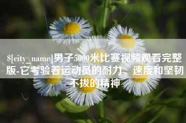 阳泉男子5000米比赛视频观看完整版-它考验着运动员的耐力、速度和坚韧不拔的精神