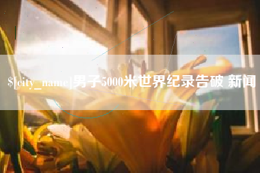 阳泉男子5000米世界纪录告破 新闻
