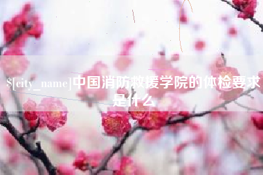 阳泉中国消防救援学院的体检要求是什么