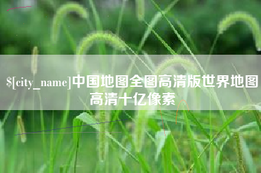 阳泉中国地图全图高清版世界地图高清十亿像素