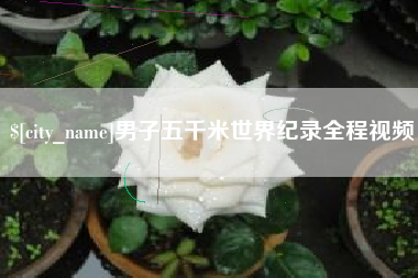 阳泉男子五千米世界纪录全程视频