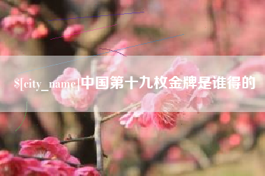阳泉中国第十九枚金牌是谁得的