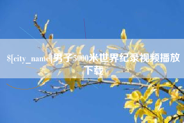 阳泉男子5000米世界纪录视频播放下载