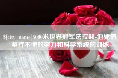 阳泉5000米世界冠军法拉赫-他凭借坚持不懈的努力和科学系统的训练