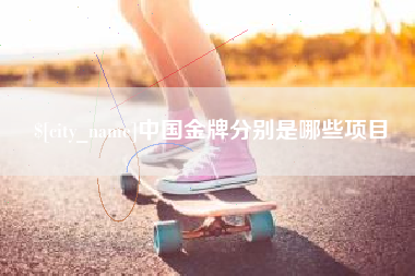 阳泉中国金牌分别是哪些项目