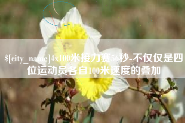 阳泉4x100米接力赛56秒-不仅仅是四位运动员各自100米速度的叠加