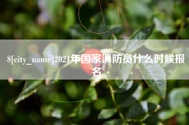 阳泉2021年国家消防员什么时候报名