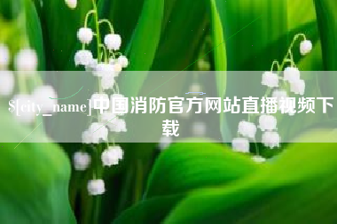 阳泉中国消防官方网站直播视频下载