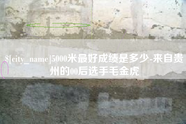 阳泉5000米最好成绩是多少-来自贵州的00后选手毛金虎