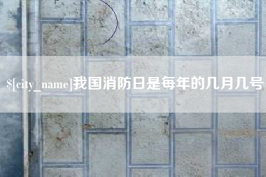 阳泉我国消防日是每年的几月几号
