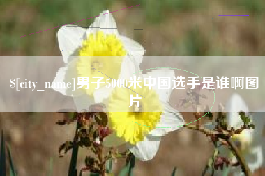 阳泉男子5000米中国选手是谁啊图片