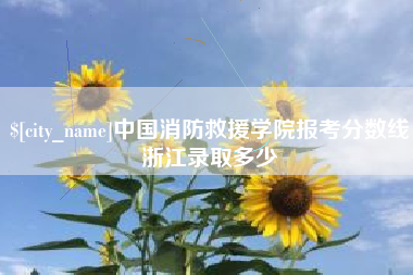 阳泉中国消防救援学院报考分数线浙江录取多少