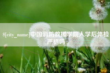 阳泉中国消防救援学院入学后体检严格吗