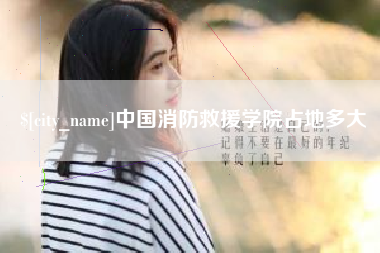 阳泉中国消防救援学院占地多大