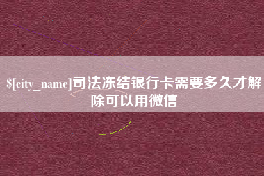 阳泉司法冻结银行卡需要多久才解除可以用微信